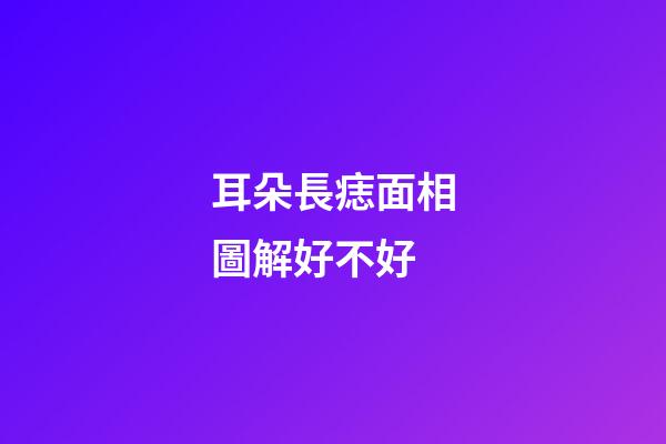 耳朵長痣面相圖解好不好