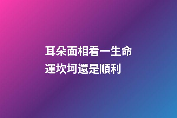 耳朵面相看一生命運坎坷還是順利
