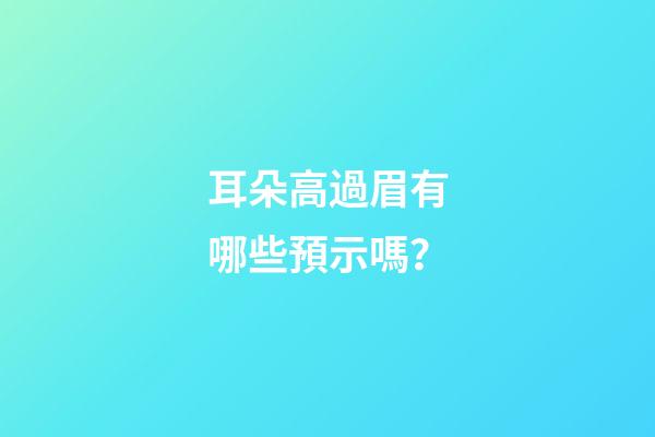 耳朵高過眉有哪些預示嗎？