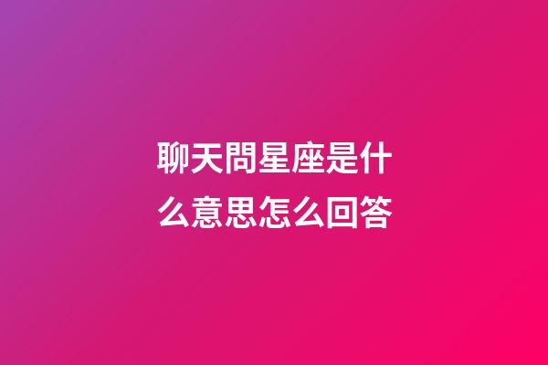 聊天問星座是什么意思怎么回答-第1張-星座運勢-玄機派