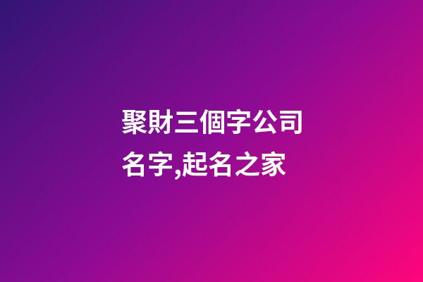 聚財三個字公司名字,起名之家