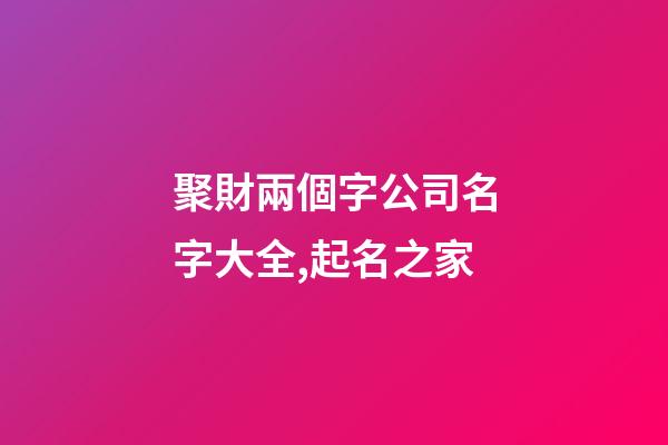 聚財兩個字公司名字大全,起名之家-第1張-公司起名-玄機派