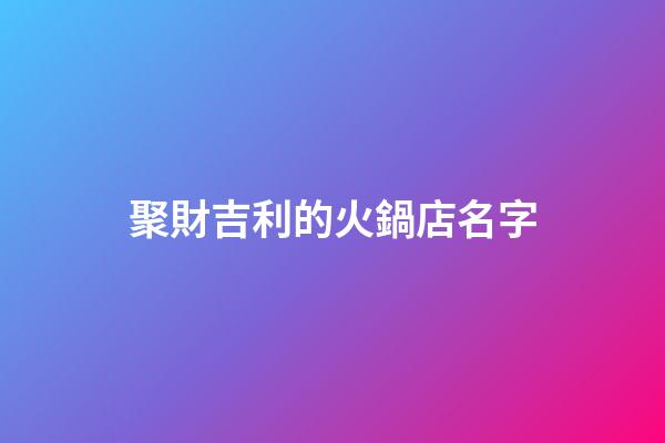 聚財吉利的火鍋店名字-第1張-店鋪起名-玄機派