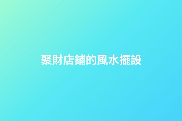聚財店鋪的風水擺設