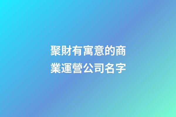 聚財有寓意的商業運營公司名字-第1張-公司起名-玄機派