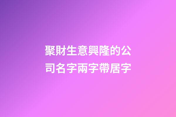 聚財生意興隆的公司名字兩字帶居字-第1張-公司起名-玄機派