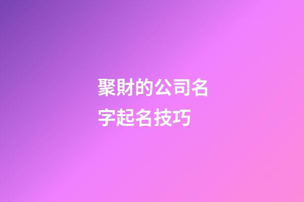 聚財的公司名字起名技巧-第1張-公司起名-玄機派
