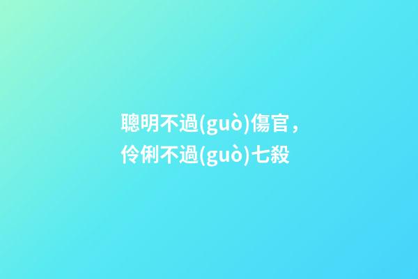 聰明不過(guò)傷官，伶俐不過(guò)七殺