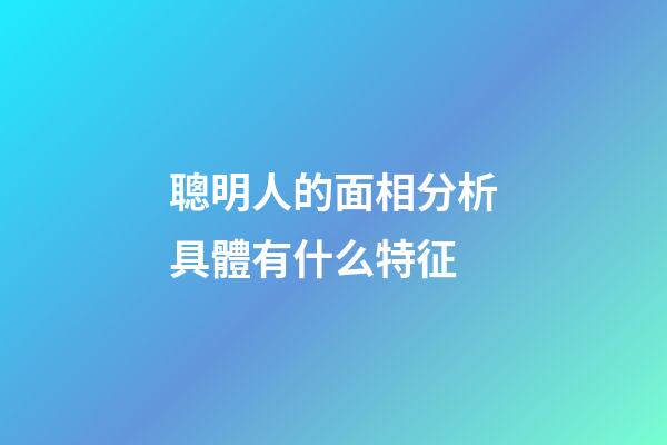 聰明人的面相分析具體有什么特征