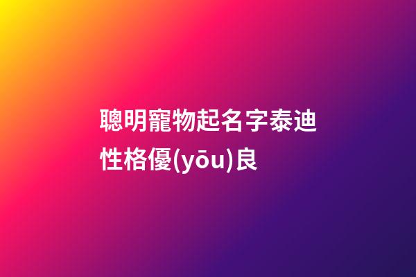 聰明寵物起名字泰迪性格優(yōu)良