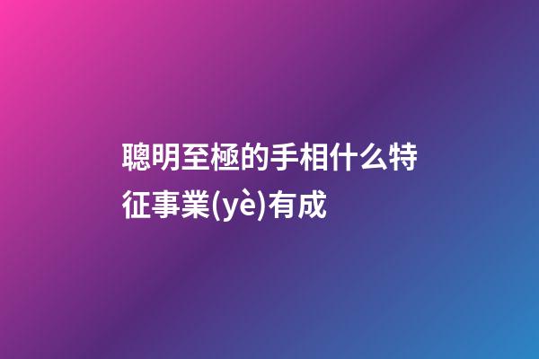 聰明至極的手相什么特征事業(yè)有成