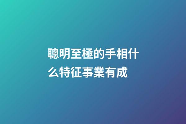 聰明至極的手相什么特征事業有成