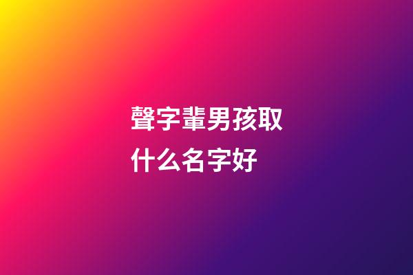 聲字輩男孩取什么名字好(帶聲字輩的名字取名)-第1張-男孩起名-玄機派