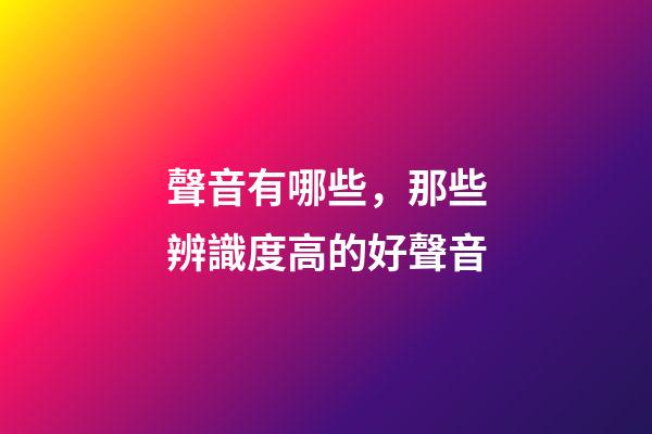 聲音有哪些，那些辨識度高的好聲音-第1張-觀點-玄機派