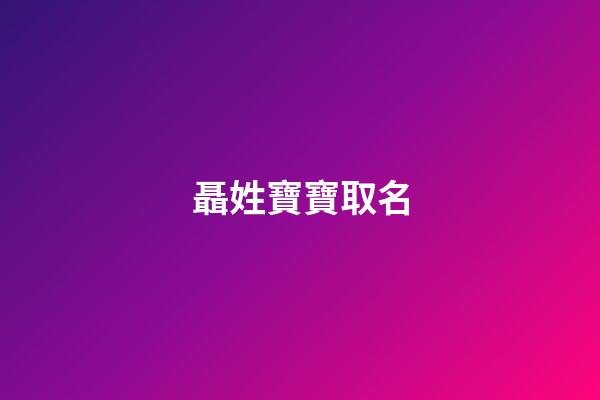 聶姓寶寶取名(聶姓寶寶取什么名字)-第1張-寶寶起名-玄機派
