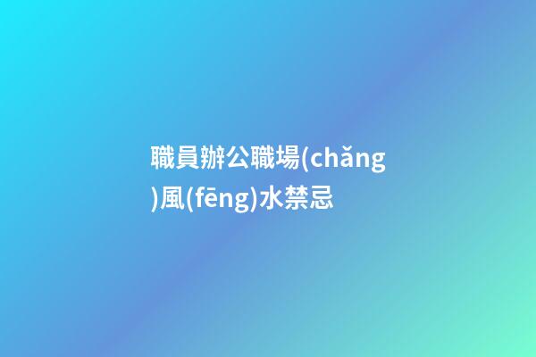 職員辦公職場(chǎng)風(fēng)水禁忌