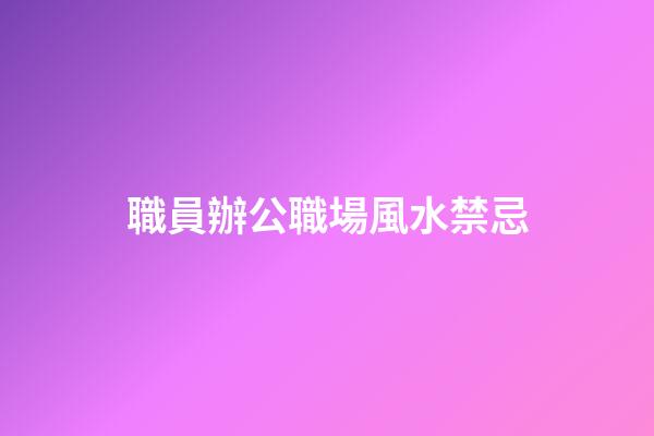 職員辦公職場風水禁忌