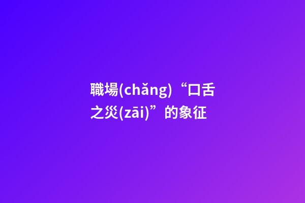 職場(chǎng)“口舌之災(zāi)”的象征
