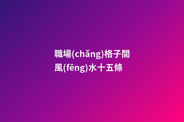 職場(chǎng)格子間風(fēng)水十五條