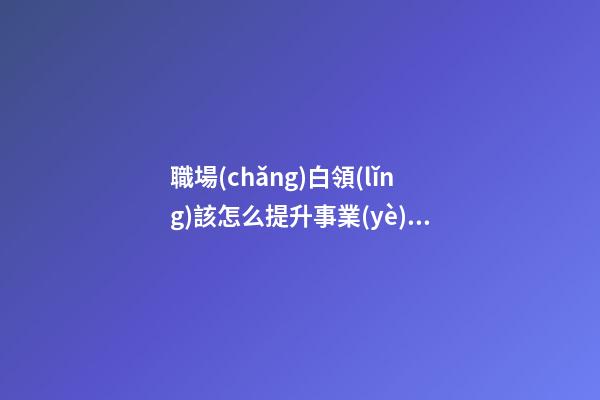 職場(chǎng)白領(lǐng)該怎么提升事業(yè)運(yùn)