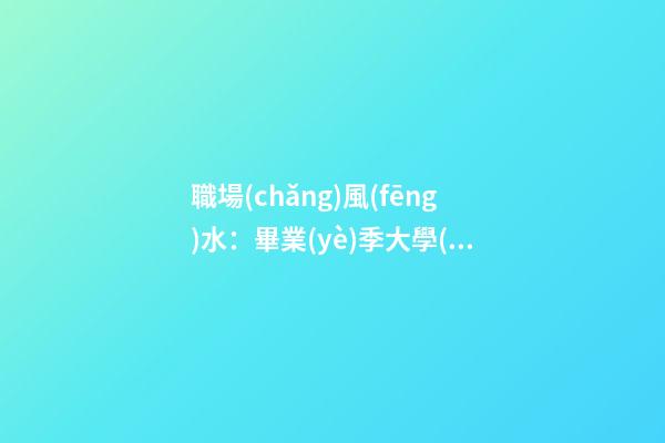 職場(chǎng)風(fēng)水：畢業(yè)季大學(xué)生必知的求職風(fēng)水