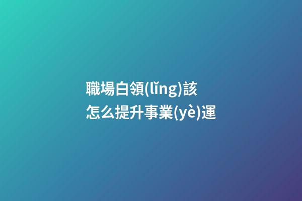 職場白領(lǐng)該怎么提升事業(yè)運