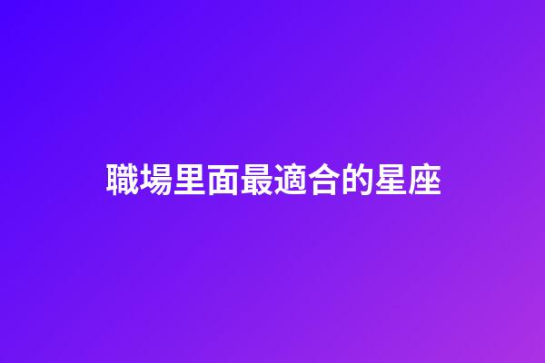 職場里面最適合的星座-第1張-星座運勢-玄機派
