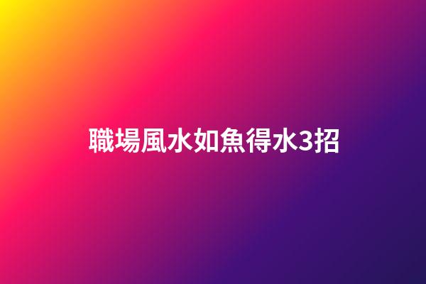 職場風水如魚得水3招