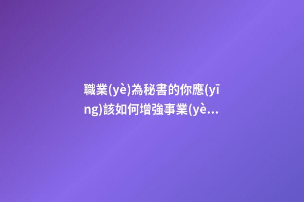 職業(yè)為秘書的你應(yīng)該如何增強事業(yè)運并提高工作
