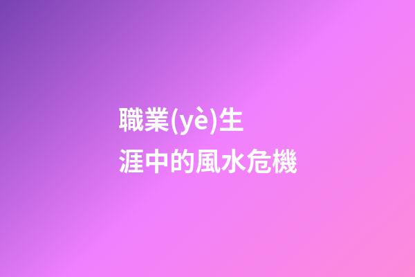 職業(yè)生涯中的風水危機