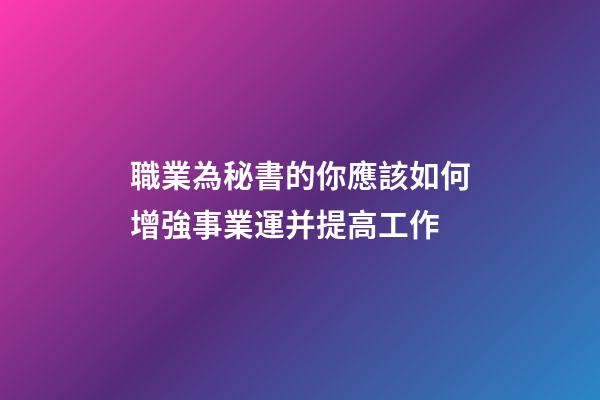 職業為秘書的你應該如何增強事業運并提高工作