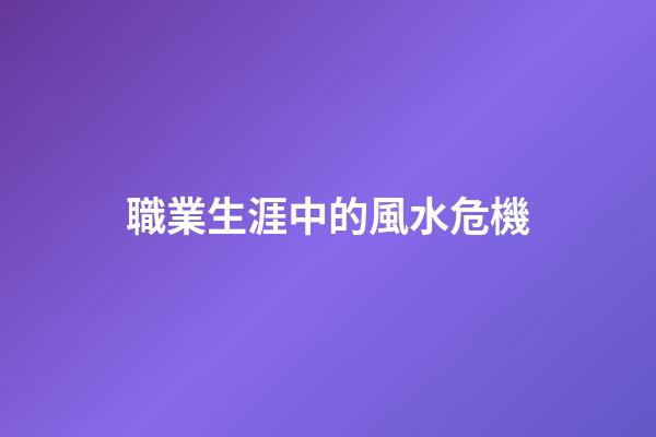 職業生涯中的風水危機