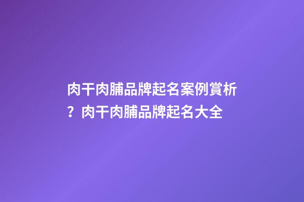 肉干肉脯品牌起名案例賞析？肉干肉脯品牌起名大全-第1張-商標起名-玄機派