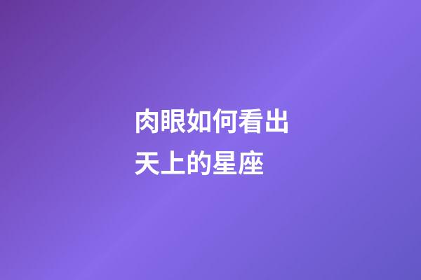 肉眼如何看出天上的星座-第1張-星座運勢-玄機派