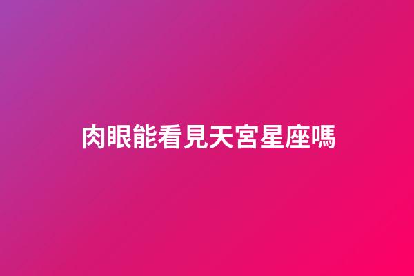 肉眼能看見天宮星座嗎-第1張-星座運勢-玄機派