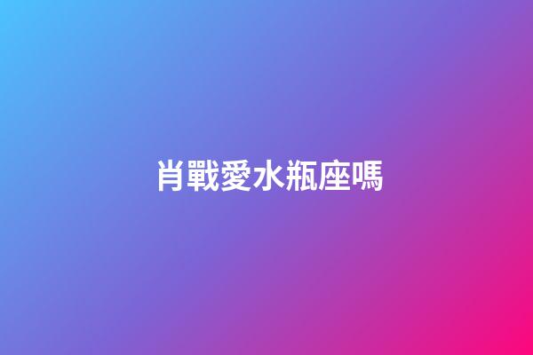 肖戰愛水瓶座嗎-第1張-星座運勢-玄機派