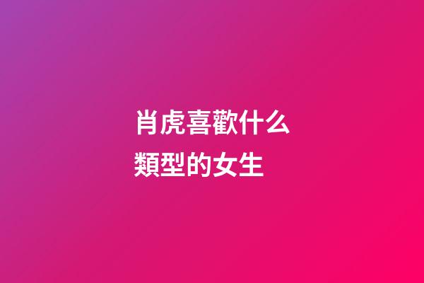 肖虎喜歡什么類型的女生