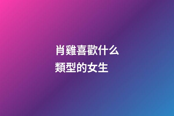 肖雞喜歡什么類型的女生