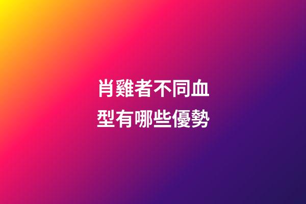 肖雞者不同血型有哪些優勢