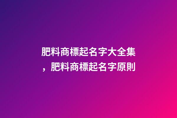 肥料商標起名字大全集，肥料商標起名字原則-第1張-商標起名-玄機派