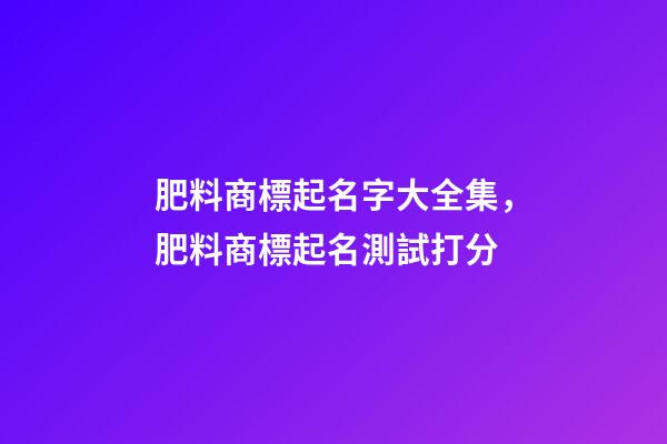 肥料商標起名字大全集，肥料商標起名測試打分