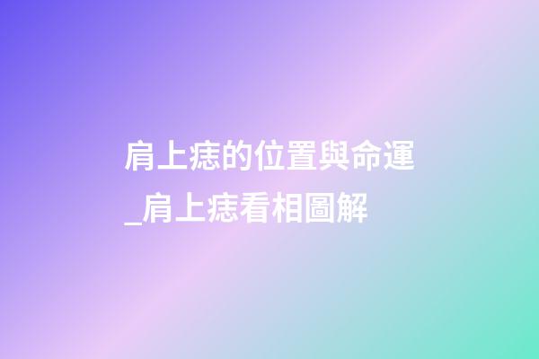 肩上痣的位置與命運_肩上痣看相圖解