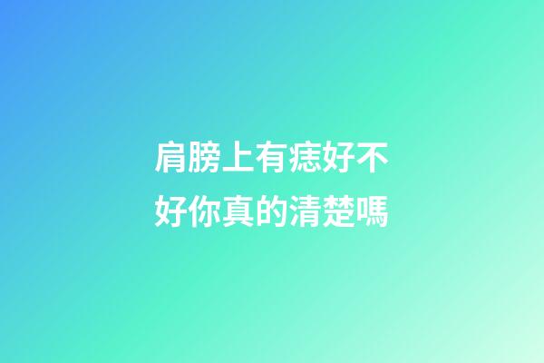 肩膀上有痣好不好你真的清楚嗎