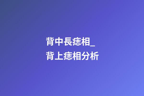 背中長痣相_背上痣相分析