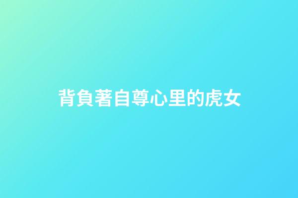 背負著自尊心里的虎女