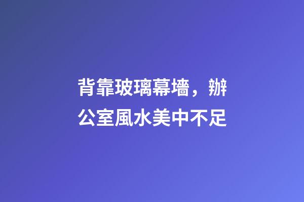 背靠玻璃幕墻，辦公室風水美中不足