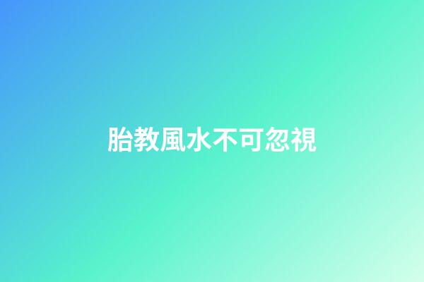胎教風水不可忽視