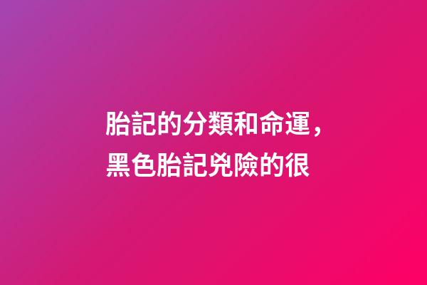 胎記的分類和命運，黑色胎記兇險的很