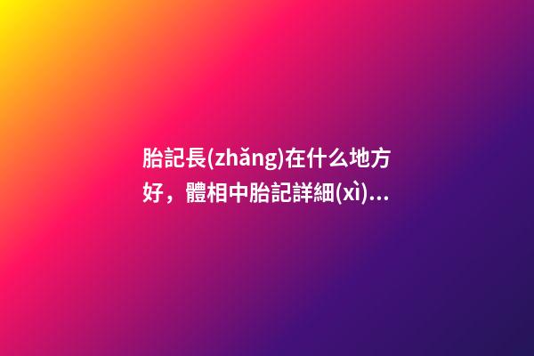 胎記長(zhǎng)在什么地方好，體相中胎記詳細(xì)分析