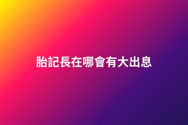 胎記長在哪會有大出息